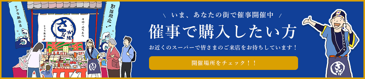 いま、あなたの街で催事開催中 催事で購入したい方 お近くのスーパーで皆さまのご来店をお待ちしています！ 開催場所をチェック！！