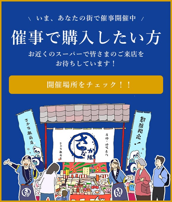 いま、あなたの街で催事開催中 催事で購入したい方 お近くのスーパーで皆さまのご来店をお待ちしています！ 開催場所をチェック！！