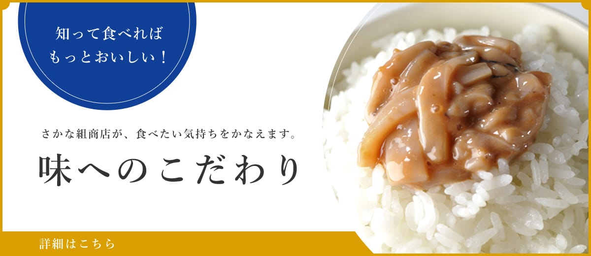 知って食べれば もっとおいしい！さかな組商会が、食べたい気持ちをかなえます。味へのこだわり 詳細はこちら